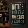 Notice good ideas need a second cup aluminum sign